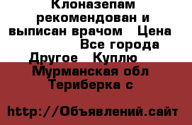 Клоназепам,рекомендован и выписан врачом › Цена ­ 400-500 - Все города Другое » Куплю   . Мурманская обл.,Териберка с.